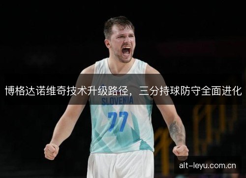 博格达诺维奇技术升级路径，三分持球防守全面进化