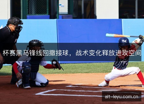 杯赛黑马锋线回撤接球，战术变化释放进攻空间